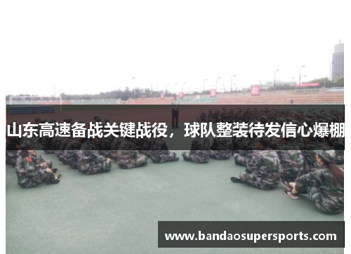 山东高速备战关键战役，球队整装待发信心爆棚