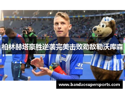柏林赫塔豪胜逆袭完美击败劲敌勒沃库森