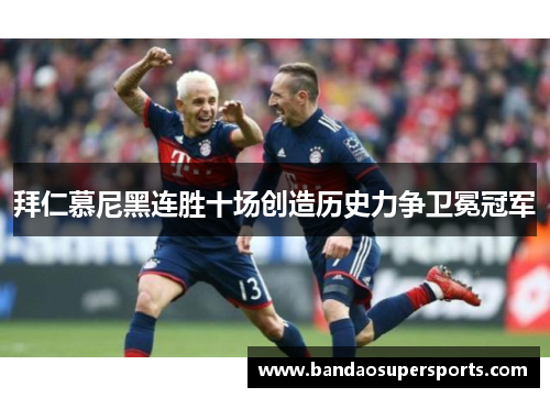 拜仁慕尼黑连胜十场创造历史力争卫冕冠军