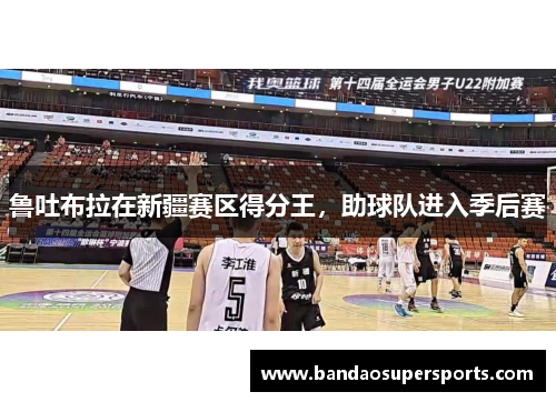 鲁吐布拉在新疆赛区得分王，助球队进入季后赛