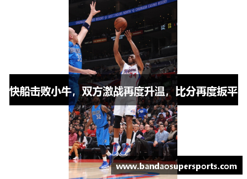 快船击败小牛，双方激战再度升温，比分再度扳平