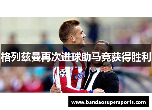 格列兹曼再次进球助马竞获得胜利