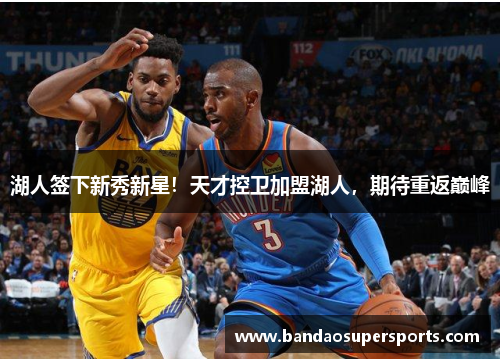 湖人签下新秀新星！天才控卫加盟湖人，期待重返巅峰
