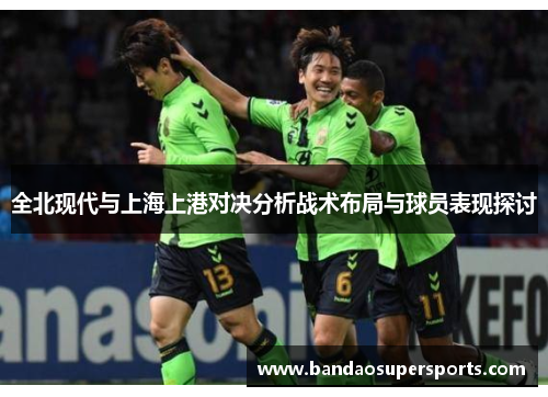 全北现代与上海上港对决分析战术布局与球员表现探讨