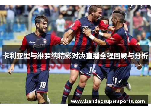 卡利亚里与维罗纳精彩对决直播全程回顾与分析