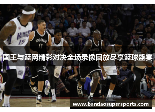 国王与篮网精彩对决全场录像回放尽享篮球盛宴