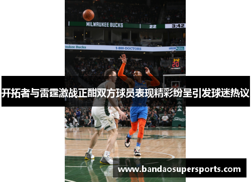 开拓者与雷霆激战正酣双方球员表现精彩纷呈引发球迷热议
