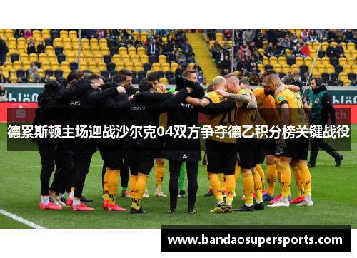 德累斯顿主场迎战沙尔克04双方争夺德乙积分榜关键战役