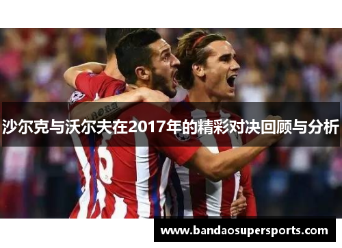 沙尔克与沃尔夫在2017年的精彩对决回顾与分析