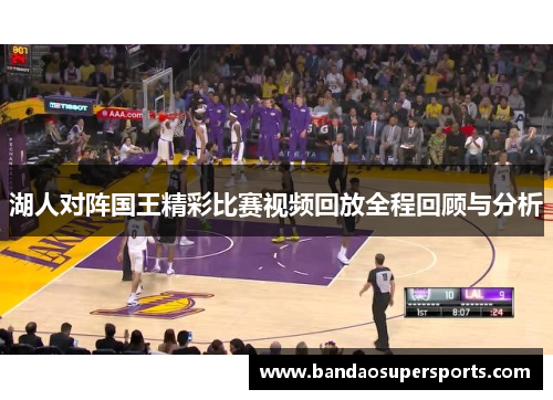 湖人对阵国王精彩比赛视频回放全程回顾与分析