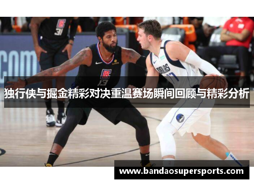 独行侠与掘金精彩对决重温赛场瞬间回顾与精彩分析