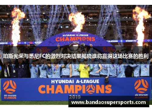 珀斯光荣与悉尼FC的激烈对决结果揭晓谁将赢得这场比赛的胜利
