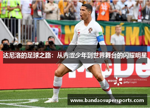 达尼洛的足球之路：从青涩少年到世界舞台的闪耀明星