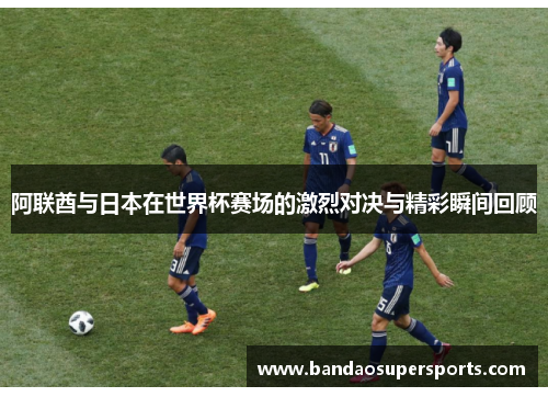 阿联酋与日本在世界杯赛场的激烈对决与精彩瞬间回顾