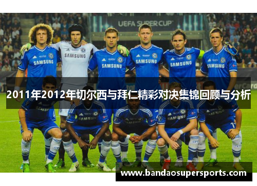 2011年2012年切尔西与拜仁精彩对决集锦回顾与分析